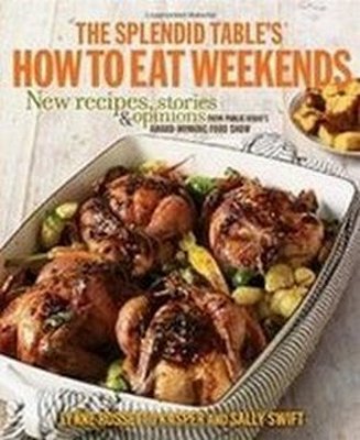 The Splendid Table's How to Eat Weekends: New Recipes, Stories, and Opinions from Public Radio's Award-Winning Food Show